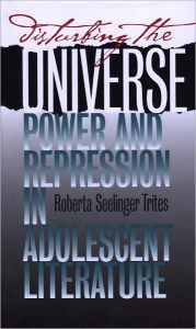 Title: Disturbing the Universe: Power and Repression in Adolescent Literature, Author: Roberta S. Trites