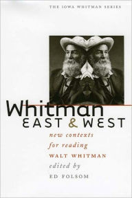 Title: Whitman East and West: New Contexts for Reading Walt Whitman, Author: Ed Folsom