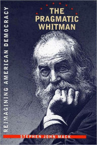 Title: The Pragmatic Whitman: Reimaining American Democracy, Author: Stephen John Mack