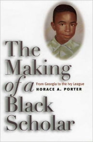 Title: The Making of a Black Scholar: From Georgia to the Ivy League, Author: Horace A. Porter