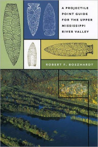 Title: A Projectile Point Guide for the Upper Mississippi River Valley, Author: Robert F. Boszhardt