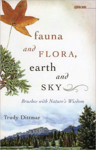 Title: Fauna and Flora, Earth and Sky: Brushes with Nature's Wisdom, Author: Trudy Dittmar