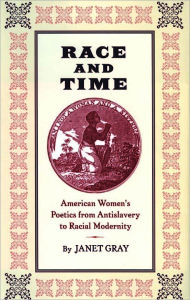 Title: Race and Time: American Women's Poetics from Antislavery to Racial Modernity, Author: Janet Gray