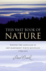 Title: This Vast Book of Nature: Writing the Landscape of New Hampshire's White Mountains, 1784-1911, Author: Pavel Cenkl