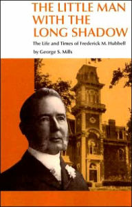 Title: The Little Man with the Long Shadow: The Life and Times of Frederick M. Hubbell, Author: George S. Mills