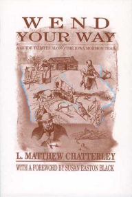 Title: Wend Your Way: A Guide to Sites along the Iowa Mormon Trail, Author: L. Matthew Chatterly