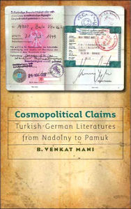 Title: Cosmopolitical Claims: Turkish-German Literatures from Nadolny to Pamuk, Author: B. Venkat Mani