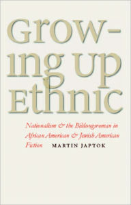 Title: Growing Up Ethnic: Nationalism and the Bildungsroman in African American and Jewish American Fiction, Author: Martin Japtok