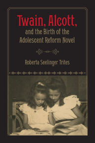 Title: Twain, Alcott, and the Birth of the Adolescent Reform Novel, Author: Roberta S. Trites