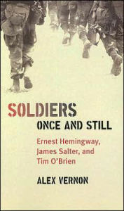 Title: Soldiers Once and Still: Ernest Hemingway, James Salter, and Tim O'Brien, Author: Alex Vernon