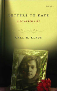 Title: Letters to Kate: Life after Life, Author: Carl H. Klaus