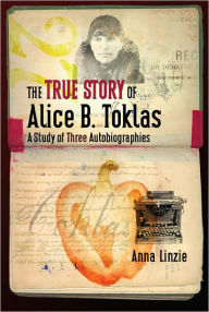 Title: The True Story of Alice B. Toklas: A Study of Three Autobiographies, Author: Anna Linzie