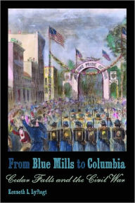 Title: From Blue Mills to Columbia: Cedar Falls and the Civil War, Author: Kenneth L. Lyftogt