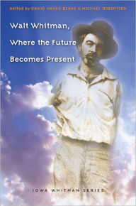 Title: Walt Whitman, Where the Future Becomes Present, Author: David Haven Blake