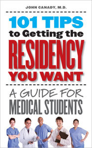 Title: 101 Tips to Getting the Residency You Want: A Guide for Medical Students, Author: John Canady