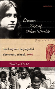 Title: Dream Not of Other Worlds: Teaching in a Segregated Elementary School, 1970, Author: Huston Diehl