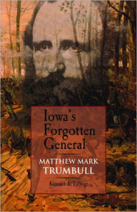 Title: Iowa's Forgotten General: Matthew Mark Trumbull and the Civil War, Author: Kenneth L. Lyftogt