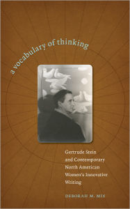 Title: A Vocabulary of Thinking: Gertrude Stein and Contemporary North American Women's Innnovative Writing, Author: Deborah M. Mix