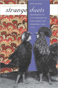 Title: Strange Duets: Impresarios and Actresses in the American Theatre, 1865-1914, Author: Kim Marra