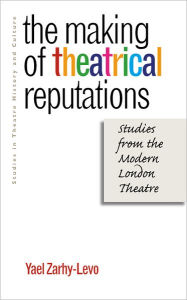 Title: The Making of Theatrical Reputations: Studies from the Modern London Theatre, Author: Yael Zarhy-Levo