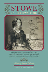 Title: Stowe in Her Own Time: A Biographical Chronicle of Her Life, Drawn from Recollections, Interviews, and Memoirs by Family, Friends, and Associates, Author: Susan Belasco