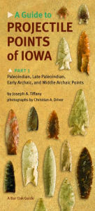 Title: A Guide to Projectile Points of Iowa, Part 1: Paleoindian, Late Paleoindian, Early Archaic, and Middle Archaic Points, Author: Joseph A. Tiffany