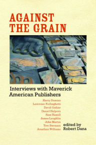 Title: Against the Grain: Interviews with Maverick American Publishers, Author: Robert Dana