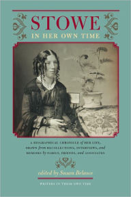 Title: Stowe in Her Own Time: A Biographical Chronicle of Her Life, Drawn from Recollections, Interviews, and Memoirs by Family, F, Author: Susan Belasco