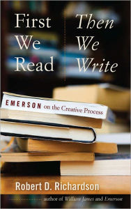 Title: First We Read, Then We Write: Emerson on the Creative Process, Author: Robert D. Richardson