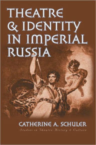 Title: Theatre and Identity in Imperial Russia, Author: Catherine A. Schuler