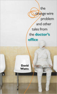 Title: The Orange Wire Problem and Other Tales from the Doctor's Office, Author: David Watts