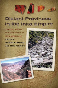 Title: Distant Provinces in the Inka Empire: Toward a Deeper Understanding of Inka Imperialism, Author: Michael A. Malpass