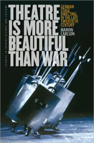 Title: Theatre Is More Beautiful Than War: German Stage Directing in the Late Twentieth Century, Author: Marvin Carlson