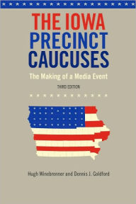 Title: The Iowa Precinct Caucuses: The Making of a Media Event, Third Edition, Author: Hugh Winebrenner