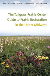 Title: The Tallgrass Prairie Center Guide to Prairie Restoration in the Upper Midwest, Author: Daryl Smith