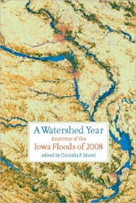 Title: A Watershed Year: Anatomy of the Iowa Floods of 2008, Author: Cornelia F. Mutel