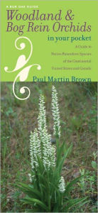 Title: Woodland and Bog Rein Orchids in Your Pocket: A Guide to Native Platanthera Species of the Continental United States and Canada, Author: Paul Martin Brown