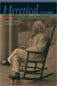 Title: Heretical Fictions: Religion in the Literature of Mark Twain, Author: LAWRENCE I. BERKOVE