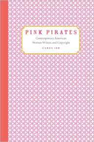 Title: Pink Pirates: Contemporary American Women Writers and Copyright, Author: Caren Irr