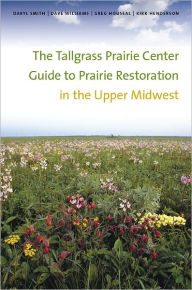 Title: The Tallgrass Prairie Center Guide to Prairie Restoration in the Upper Midwest, Author: Daryl Smith