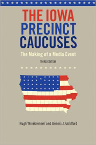 Title: The Iowa Precinct Caucuses: The Making of a Media Event, Third Edition, Author: Hugh Winebrenner