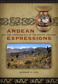 Title: Andean Expressions: Art and Archaeology of the Recuay Culture, Author: George F. Lau