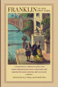 Title: Franklin in His Own Time: A Biographical Chronicle of His Life, Drawn from Recollections, Interviews, and Memoirs by Family, Friends, and Associates, Author: Kevin J. Hayes