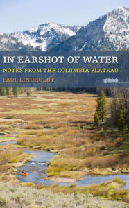 Title: In Earshot of Water: Notes from the Columbia Plateau, Author: Paul Lindholdt