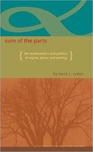 Title: Sum of the Parts: The Mathematics and Politics of Region, Place, and Writing, Author: Kent C Ryden