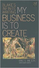 Title: My Business Is to Create: Blake's Infinite Writing, Author: Eric G. Wilson