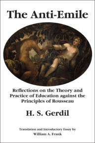 Title: The Anti-Emile: Reflections on the Theory and Practice of Education against the Principles of Rousseau, Author: H. S. Gerdil