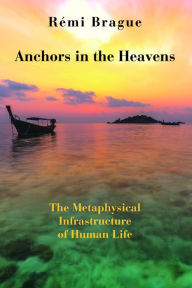Title: Anchors in the Heavens: The Metaphysical Infrastructure of Human Life, Author: Rémi Brague