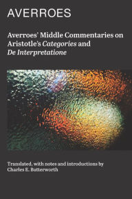 Title: Averroes' Middle Commentaries on Aristotles Categories and De Interpretatione, Author: Averroes