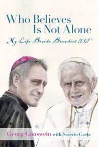 Download books from google books online for free Who Believes Is Not Alone: My Life Beside Benedict XVI by Georg Gänswein, Saverio Gaeta FB2 MOBI ePub